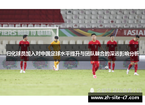 归化球员加入对中国足球水平提升与团队融合的深远影响分析