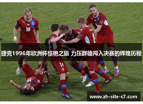 捷克1996年欧洲杯惊艳之旅 力压群雄闯入决赛的辉煌历程
