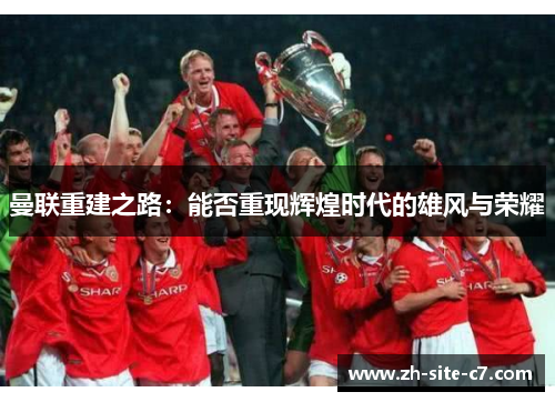 曼联重建之路：能否重现辉煌时代的雄风与荣耀