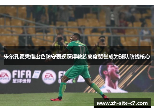 朱尔孔德凭借出色防守表现获得教练高度赞誉成为球队防线核心