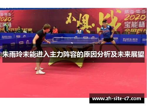 朱雨玲未能进入主力阵容的原因分析及未来展望