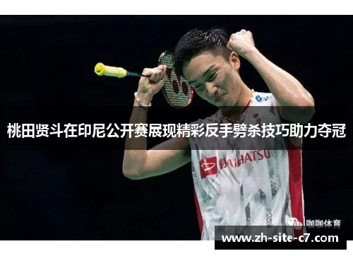 桃田贤斗在印尼公开赛展现精彩反手劈杀技巧助力夺冠