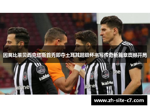 因莫比莱贝西克塔斯首秀即夺土耳其超级杯书写传奇新篇章震撼开局