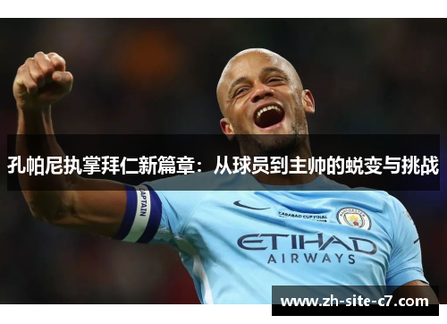 孔帕尼执掌拜仁新篇章：从球员到主帅的蜕变与挑战