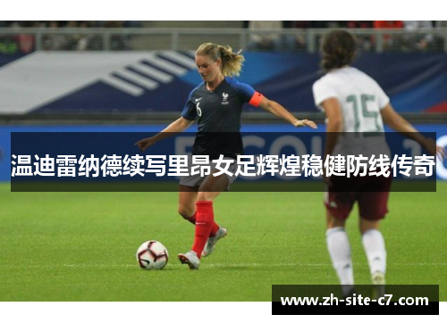 温迪雷纳德续写里昂女足辉煌稳健防线传奇