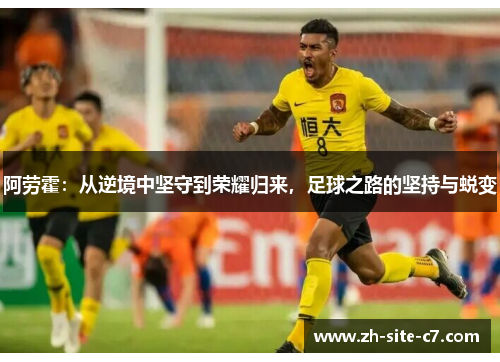 阿劳霍：从逆境中坚守到荣耀归来，足球之路的坚持与蜕变