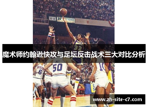 魔术师约翰逊快攻与足坛反击战术三大对比分析