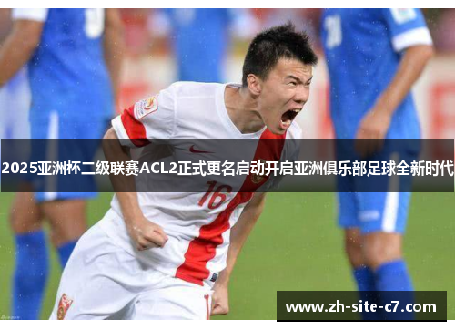 2025亚洲杯二级联赛ACL2正式更名启动开启亚洲俱乐部足球全新时代