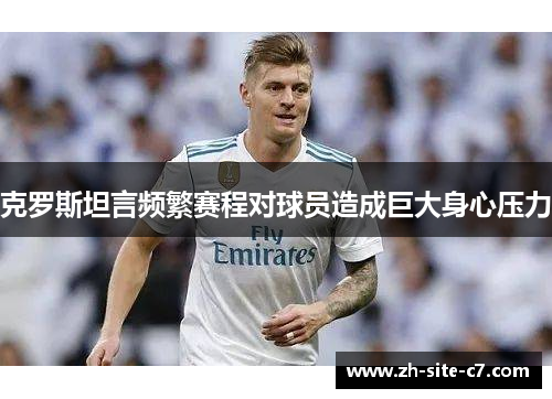 克罗斯坦言频繁赛程对球员造成巨大身心压力
