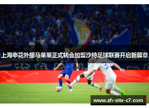 上海申花外援马莱莱正式转会加盟沙特足球联赛开启新篇章