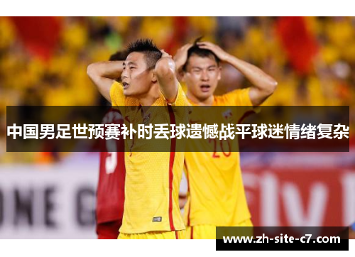 中国男足世预赛补时丢球遗憾战平球迷情绪复杂