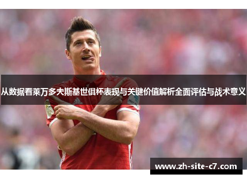 从数据看莱万多夫斯基世俱杯表现与关键价值解析全面评估与战术意义