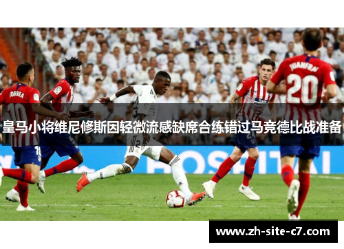 皇马小将维尼修斯因轻微流感缺席合练错过马竞德比战准备
