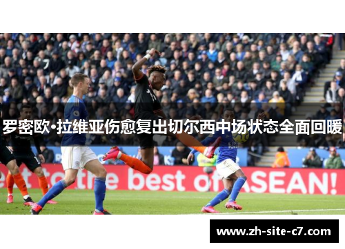 罗密欧·拉维亚伤愈复出切尔西中场状态全面回暖