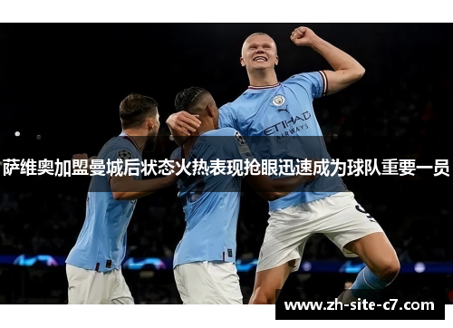 萨维奥加盟曼城后状态火热表现抢眼迅速成为球队重要一员